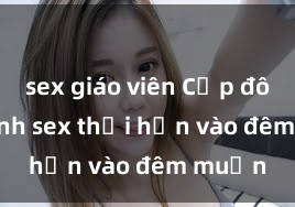 sex giáo viên Cặp đôi gái xinh sex thổi hồn vào đêm muộn