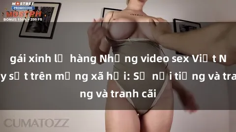gái xinh lộ hàng Những video sex Việt Nam gây sốt trên mạng xã hội: Sự nổi tiếng và tranh cãi