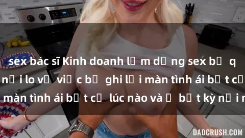 sex bác sĩ Kinh doanh lạm dụng sex bị quay lén: Thực hư nỗi lo về việc bị ghi lại màn tình ái bất cứ lúc nào và ở bất kỳ nơi nào