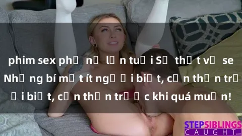 phim sex phụ nữ lớn tuổi Sự thật về sex gái Việt có bầu: Những bí mật ít người biết, cẩn thận trước khi quá muộn!