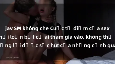 jav SM không che Cuộc tụ điểm của sex JAV bukkake làm nổi loạn bất cứ ai tham gia vào, không thể cưỡng lại được sức hút của những cảnh quay nóng bỏng và hấp dẫn.