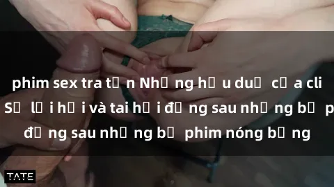 phim sex tra tấn Những hậu duệ của clip sex đình đám: Sự lợi hại và tai hại đằng sau những bộ phim nóng bỏng