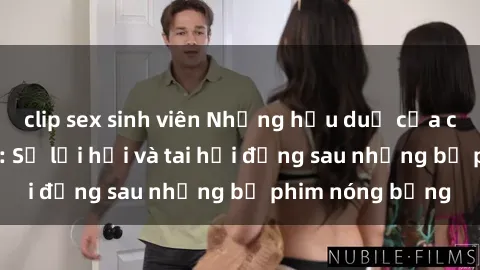 clip sex sinh viên Những hậu duệ của clip sex đình đám: Sự lợi hại và tai hại đằng sau những bộ phim nóng bỏng