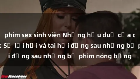 phim sex sinh viên Những hậu duệ của clip sex đình đám: Sự lợi hại và tai hại đằng sau những bộ phim nóng bỏng