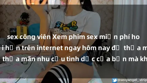 sex công viên Xem phim sex miễn phí hoàn toàn không giới hạn trên internet ngay hôm nay để thỏa mãn nhu cầu tình dục của bạn mà không tốn chi phí.