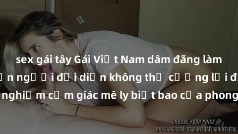 sex gái tây Gái Việt Nam dâm đãng làm tình say đắm, khiến người đối diện không thể cưỡng lại được. Hãy trải nghiệm cảm giác mê ly biết bao của phong cách yêu đương đậm chất dân tộc!