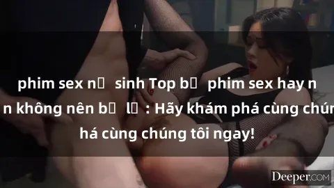 phim sex nữ sinh Top bộ phim sex hay nhất mà bạn không nên bỏ lỡ: Hãy khám phá cùng chúng tôi ngay!