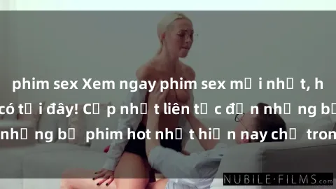phim sex Xem ngay phim sex mới nhất, hấp dẫn nhất chỉ có tại đây! Cập nhật liên tục đến những bộ phim hot nhất hiện nay chỉ trong vài cú click!