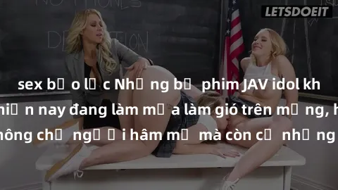 sex bạo lực Những bộ phim JAV idol không che hot nhất hiện nay đang làm mưa làm gió trên mạng, hấp dẫn không chỉ người hâm mộ mà còn cả những ai mới tìm hiểu về thể loại này!