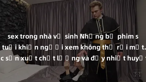 sex trong nhà vệ sinh Những bộ phim sex của phụ nữ lớn tuổi khiến người xem không thể rời mắt. Được sản xuất chất lượng và đầy nhiệt huyết, đáng xem và trải nghiệm.