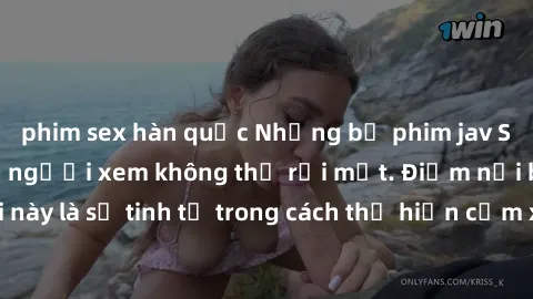 phim sex hàn quốc Những bộ phim jav SM không che khiến người xem không thể rời mắt. Điểm nổi bật của thể loại này là sự tinh tế trong cách thể hiện cảm xúc và sự hấp dẫn của những cảnh quay.