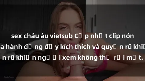sex châu âu vietsub Cập nhật clip nóng BDSM: Những pha hành động đầy kích thích và quyến rũ khiến người xem không thể rời mắt. Đừng bỏ lỡ!