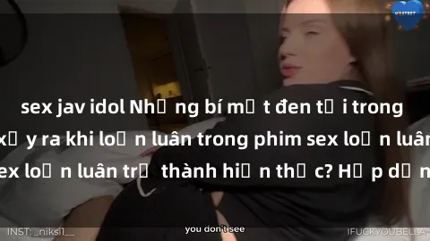 sex jav idol Những bí mật đen tối trong gia đình: Điều gì xảy ra khi loạn luân trong phim sex loạn luân trở thành hiện thực? Hấp dẫn và gây sốc!