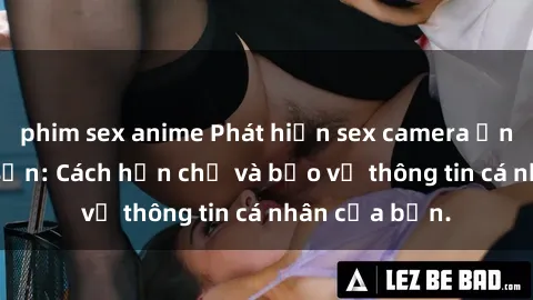 phim sex anime Phát hiện sex camera ẩn trong khách sạn: Cách hạn chế và bảo vệ thông tin cá nhân của bạn.