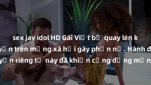 sex jav idol HD Gái Việt bị quay lén khi tắm, clip lan truyền trên mạng xã hội gây phẫn nộ. Hành động vi phạm quyền riêng tư này đã khiến cộng đồng mạng bức xúc và đòi trừng phạt thật nghiêm khắc.