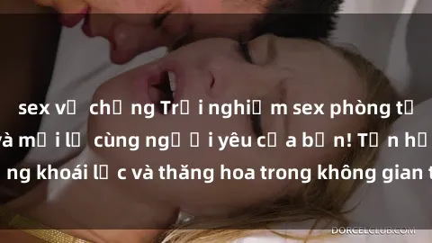 sex vợ chồng Trải nghiệm sex phòng tắm đầy kích thích và mới lạ cùng người yêu của bạn! Tận hưởng khoái lạc và thăng hoa trong không gian tắm ấm áp và gợi cảm.
