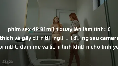phim sex 4P Bí mật quay lén làm tình: Câu chuyện đầy kích thích và gây cấn từ người đứng sau camera. Hành động bí mật, đam mê và liều lĩnh khiến cho tình yêu trở nên mãnh liệt hơn bao giờ hết.