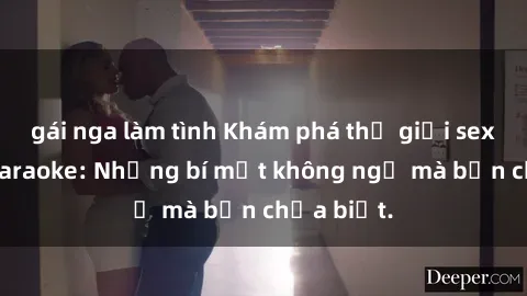 gái nga làm tình Khám phá thế giới sex ở quán karaoke: Những bí mật không ngờ mà bạn chưa biết.