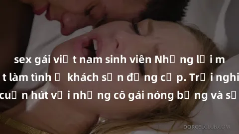 sex gái việt nam sinh viên Những lời mời bí mật: Gái Việt làm tình ở khách sạn đẳng cấp. Trải nghiệm độc đáo và cuốn hút với những cô gái nóng bỏng và sẵn lòng thỏa mãn mọi nhu cầu của bạn.