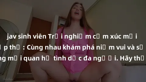 jav sinh viên Trải nghiệm cảm xúc mới mẻ với làm tình tập thể: Cùng nhau khám phá niềm vui và sự mãnh liệt trong mối quan hệ tình dục đa người. Hãy thử ngay để biết cảm giác thú vị này!