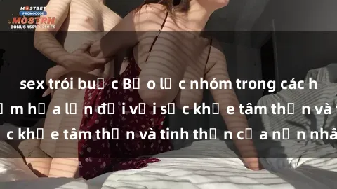 sex trói buộc Bạo lực nhóm trong các hành vi tình dục: Hiểm họa lớn đối với sức khỏe tâm thần và tinh thần của nạn nhân.