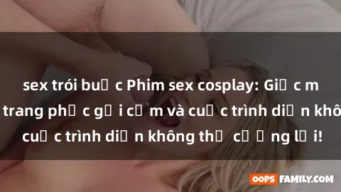 sex trói buộc Phim sex cosplay: Giấc mơ  cùng những bộ trang phục gợi cảm và cuộc trình diễn không thể cưỡng lại!