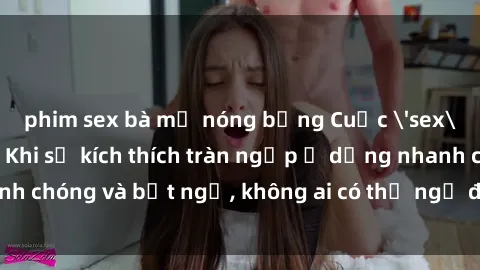 phim sex bà mẹ nóng bỏng Cuộc 'sex' trong thang máy: Khi sự kích thích tràn ngập ở dạng nhanh chóng và bất ngờ, không ai có thể ngờ được điều gì sẽ xảy ra!