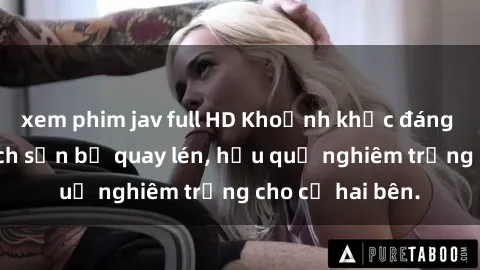 xem phim jav full HD Khoảnh khắc đáng buồn: Sex khách sạn bị quay lén, hậu quả nghiêm trọng cho cả hai bên.