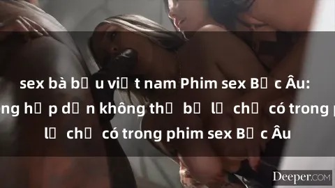 sex bà bầu việt nam Phim sex Bắc Âu: Những cảnh nóng hấp dẫn không thể bỏ lỡ chỉ có trong phim sex Bắc Âu