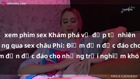 xem phim sex Khám phá vẻ đẹp tự nhiên và văn hóa đa dạng qua sex châu Phi: Điểm đến độc đáo cho những trải nghiệm khó quên