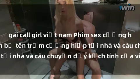 gái call girl việt nam Phim sex cưỡng hiếp vietsub: Nữ sinh bị tên trộm cưỡng hiếp tại nhà và câu chuyện đầy kịch tính của vietsub