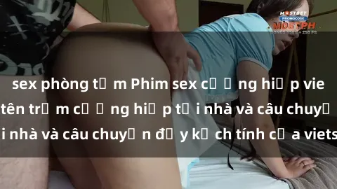 sex phòng tắm Phim sex cưỡng hiếp vietsub: Nữ sinh bị tên trộm cưỡng hiếp tại nhà và câu chuyện đầy kịch tính của vietsub
