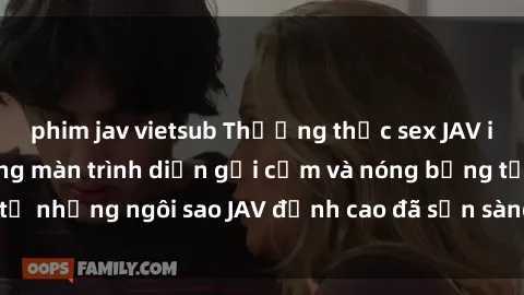 phim jav vietsub Thưởng thức sex JAV idol miễn phí: Những màn trình diễn gợi cảm và nóng bỏng từ những ngôi sao JAV đỉnh cao đã sẵn sàng để bạn khám phá.