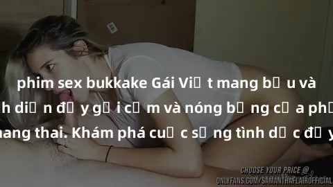 phim sex bukkake Gái Việt mang bầu và làm tình: Màn trình diễn đầy gợi cảm và nóng bỏng của phụ nữ mang thai. Khám phá cuộc sống tình dục đầy hấp dẫn và mới lạ của họ!