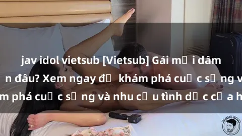 jav idol vietsub [Vietsub] Gái mại dâm châu Á hấp dẫn đến đâu? Xem ngay để khám phá cuộc sống và nhu cầu tình dục của họ!