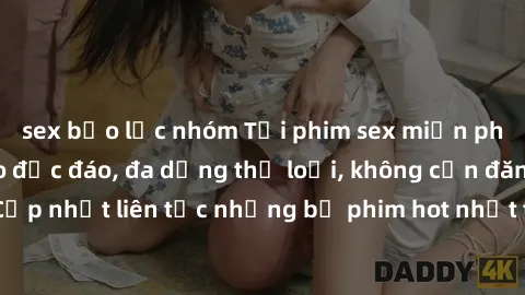 sex bạo lực nhóm Tải phim sex miễn phí chất lượng cao độc đáo, đa dạng thể loại, không cần đăng ký tài khoản. Cập nhật liên tục những bộ phim hot nhất trên thị trường. Sự lựa chọn hàng đầu cho người y