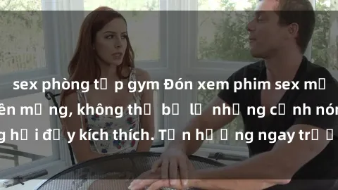 sex phòng tập gym Đón xem phim sex mới nhất đang hot trên mạng, không thể bỏ lỡ những cảnh nóng hổi đầy kích thích. Tận hưởng ngay trước khi bị xoá chóng mặt!