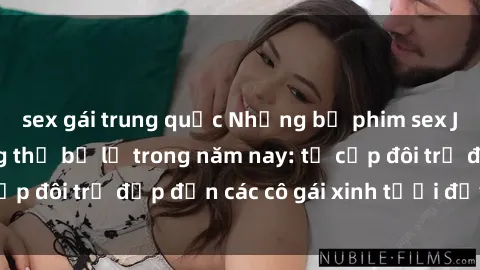 sex gái trung quốc Những bộ phim sex JAV hot nhất không thể bỏ lỡ trong năm nay: từ cặp đôi trẻ đẹp đến các cô gái xinh tươi đầy sức hút.