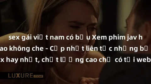 sex gái việt nam có bầu Xem phim jav hd miễn phí đỉnh cao không che - Cập nhật liên tục những bộ phim sex hay nhất, chất lượng cao chỉ có tại website chuyên nghiệp hàng đầu.