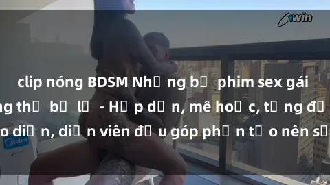 clip nóng BDSM Những bộ phim sex gái già đỉnh cao không thể bỏ lỡ - Hấp dẫn, mê hoặc, từng đạo diễn, diễn viên đều góp phần tạo nên sự hấp dẫn, kích thích.