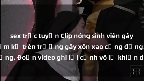 sex trực tuyến Clip nóng sinh viên gây sốc: Hành động cấm kỵ trên trường gây xôn xao cộng đồng. Đoạn video ghi lại cảnh vô lễ khiến dư luận bức xúc.