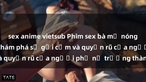 sex anime vietsub Phim sex bà mẹ nóng bỏng: Hành trình khám phá sự gợi cảm và quyến rũ của người phụ nữ trưởng thành.