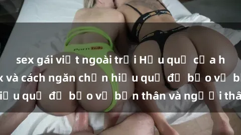 sex gái việt ngoài trời Hậu quả của hành vi bạo dâm sex và cách ngăn chặn hiệu quả để bảo vệ bản thân và người thân