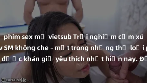 phim sex mỹ vietsub Trải nghiệm cảm xúc thăng hoa với jav SM không che - một trong những thể loại phim người lớn được khán giả yêu thích nhất hiện nay. Đảm bảo đem lại sự hấp dẫn, kích thích tối đa ch