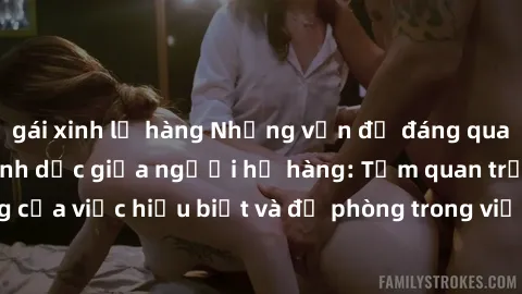 gái xinh lộ hàng Những vấn đề đáng quan tâm về quan hệ tình dục giữa người họ hàng: Tầm quan trọng của việc hiểu biết và đề phòng trong việc tiếp xúc trong gia đình.