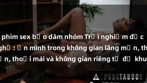 phim sex bạo dâm nhóm Trải nghiệm độc đáo tại sex nhà nghỉ: ẩn mình trong không gian lãng mạn, thoải mái và không gian riêng tư để khuấy động tình ái.