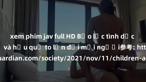 xem phim jav full HD Bạo lực tình dục trong nhóm: nguy cơ và hậu quả to lớn đối mọi người参考: https://www.theguardian.com/society/2021/nov/11/children-as-young-as-four-are-being-sexually-abused-by-grou