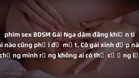 phim sex BDSM Gái Nga dâm đãng khiến tim bất cứ chàng trai nào cũng phải đỏ mặt. Cô gái xinh đẹp này đã chứng minh rằng không ai có thể cưỡng lại khi cô làm tình đắm say.
