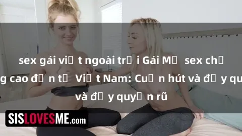 sex gái việt ngoài trời Gái Mỹ sex chất lượng cao đến từ Việt Nam: Cuốn hút và đầy quyến rũ