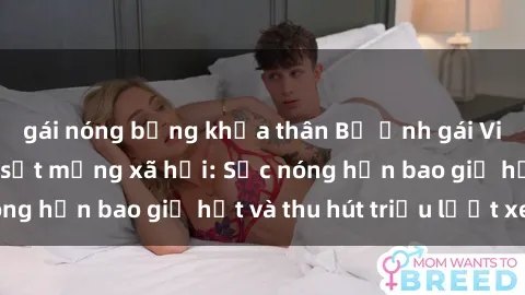 gái nóng bỏng khỏa thân Bộ ảnh gái Việt Nam nude gây sốt mạng xã hội: Sắc nóng hơn bao giờ hết và thu hút triệu lượt xem